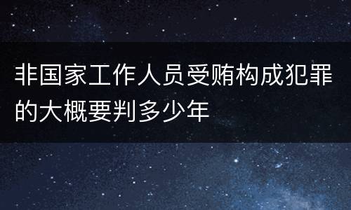 非国家工作人员受贿构成犯罪的大概要判多少年