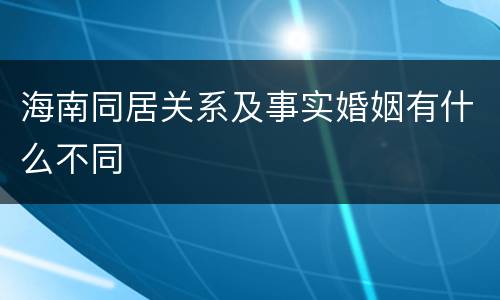海南同居关系及事实婚姻有什么不同