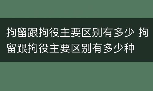 拘留跟拘役主要区别有多少 拘留跟拘役主要区别有多少种