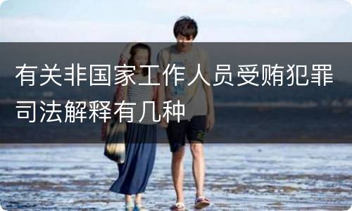 有关非国家工作人员受贿犯罪司法解释有几种