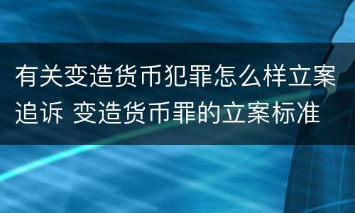 有关变造货币犯罪怎么样立案追诉 变造货币罪的立案标准
