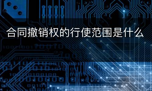 合同撤销权的行使范围是什么