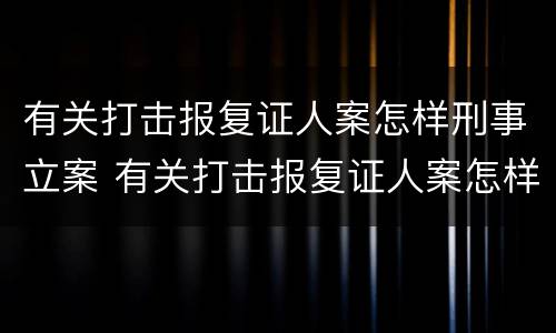 有关打击报复证人案怎样刑事立案 有关打击报复证人案怎样刑事立案审理
