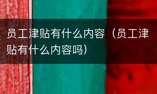 员工津贴有什么内容（员工津贴有什么内容吗）