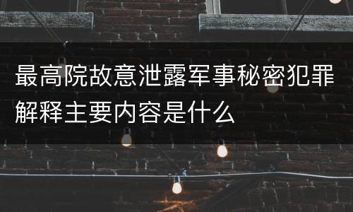 最高院故意泄露军事秘密犯罪解释主要内容是什么