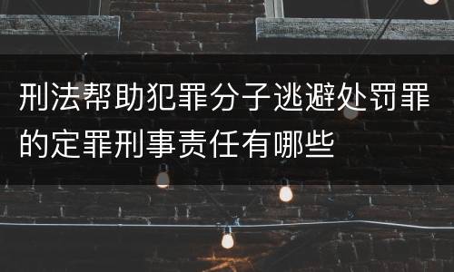 刑法帮助犯罪分子逃避处罚罪的定罪刑事责任有哪些
