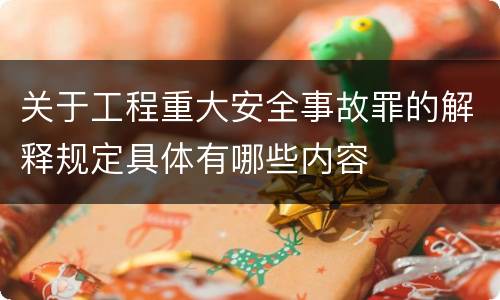 关于工程重大安全事故罪的解释规定具体有哪些内容
