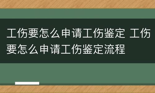 工伤要怎么申请工伤鉴定 工伤要怎么申请工伤鉴定流程