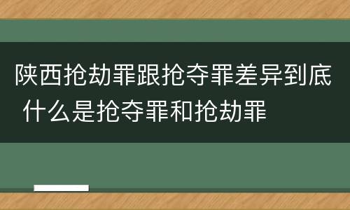陕西抢劫罪跟抢夺罪差异到底 什么是抢夺罪和抢劫罪