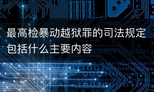 最高检暴动越狱罪的司法规定包括什么主要内容