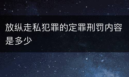 放纵走私犯罪的定罪刑罚内容是多少