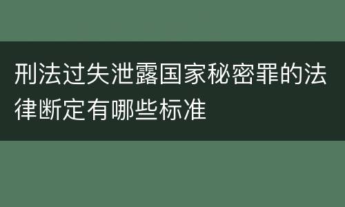刑法过失泄露国家秘密罪的法律断定有哪些标准