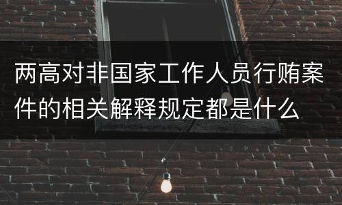 两高对非国家工作人员行贿案件的相关解释规定都是什么