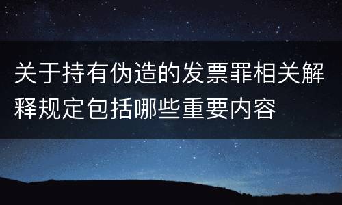 关于持有伪造的发票罪相关解释规定包括哪些重要内容