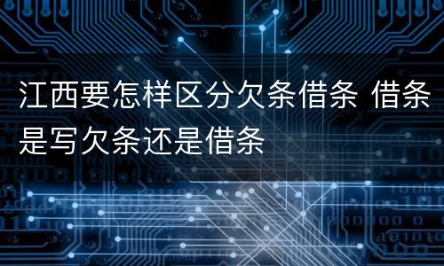 江西要怎样区分欠条借条 借条是写欠条还是借条