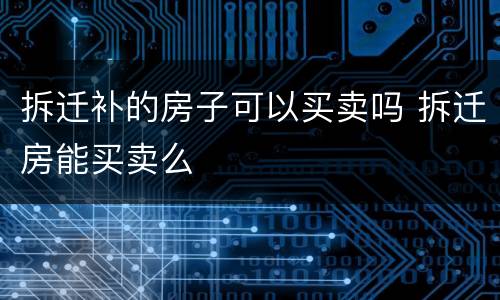 拆迁补的房子可以买卖吗 拆迁房能买卖么