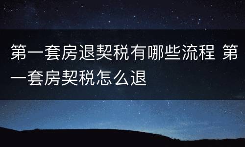 第一套房退契税有哪些流程 第一套房契税怎么退