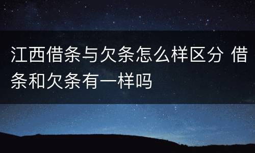 江西借条与欠条怎么样区分 借条和欠条有一样吗