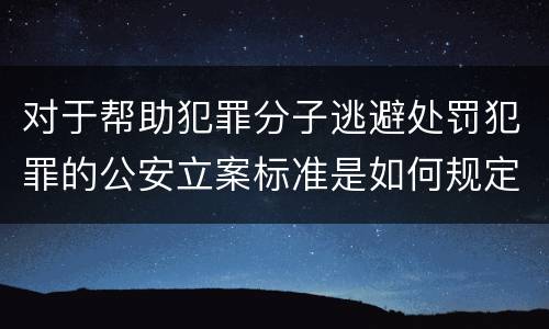 对于帮助犯罪分子逃避处罚犯罪的公安立案标准是如何规定