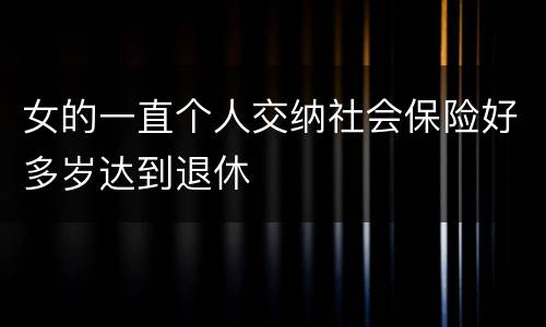 女的一直个人交纳社会保险好多岁达到退休