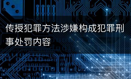 传授犯罪方法涉嫌构成犯罪刑事处罚内容