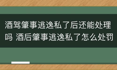 酒驾肇事逃逸私了后还能处理吗 酒后肇事逃逸私了怎么处罚