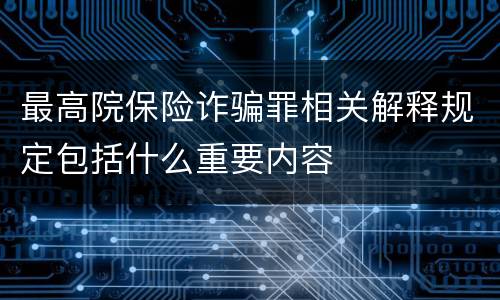 最高院保险诈骗罪相关解释规定包括什么重要内容