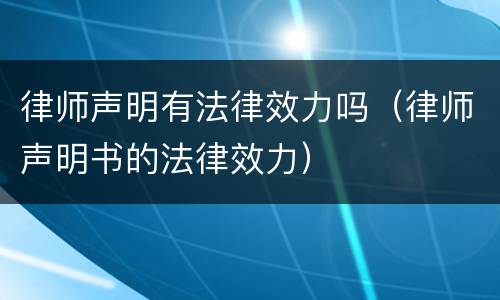律师声明有法律效力吗（律师声明书的法律效力）