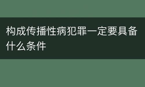 构成传播性病犯罪一定要具备什么条件