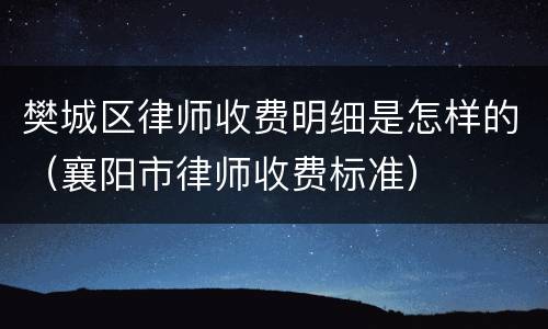 樊城区律师收费明细是怎样的（襄阳市律师收费标准）