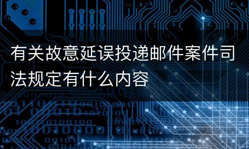 有关故意延误投递邮件案件司法规定有什么内容