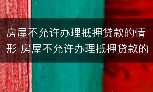 房屋不允许办理抵押贷款的情形 房屋不允许办理抵押贷款的情形有