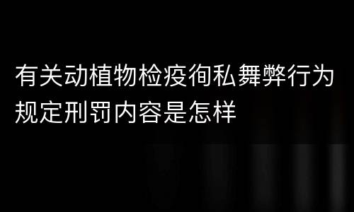 有关动植物检疫徇私舞弊行为规定刑罚内容是怎样