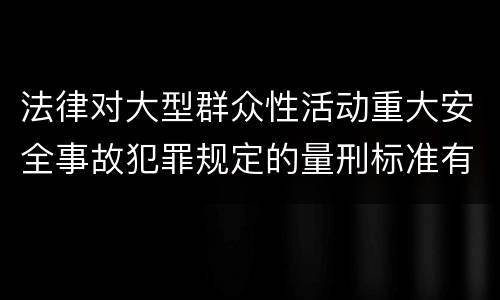 法律对大型群众性活动重大安全事故犯罪规定的量刑标准有哪些
