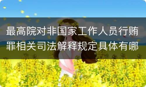 最高院对非国家工作人员行贿罪相关司法解释规定具体有哪些主要内容