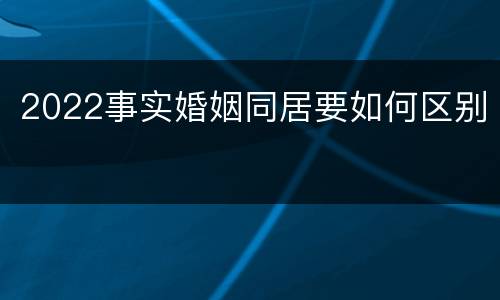 2022事实婚姻同居要如何区别