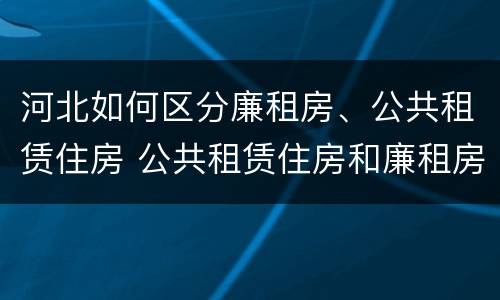 河北如何区分廉租房、公共租赁住房 公共租赁住房和廉租房的区别