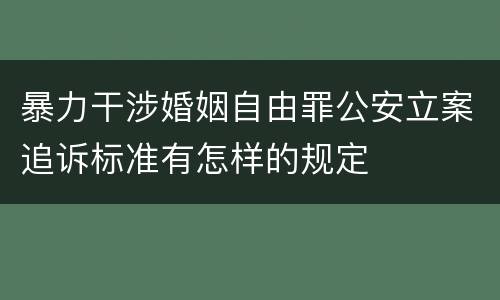 暴力干涉婚姻自由罪公安立案追诉标准有怎样的规定