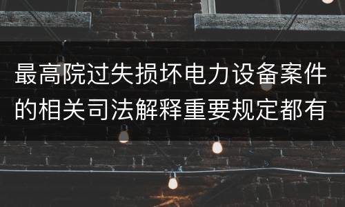 最高院过失损坏电力设备案件的相关司法解释重要规定都有哪些