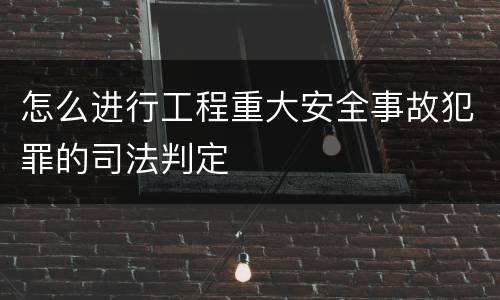 怎么进行工程重大安全事故犯罪的司法判定