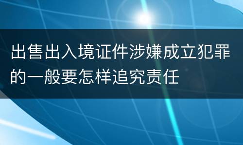 出售出入境证件涉嫌成立犯罪的一般要怎样追究责任