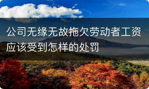 公司无缘无故拖欠劳动者工资应该受到怎样的处罚