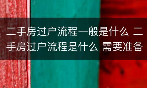 二手房过户流程一般是什么 二手房过户流程是什么 需要准备哪些材料