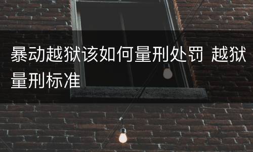 暴动越狱该如何量刑处罚 越狱量刑标准
