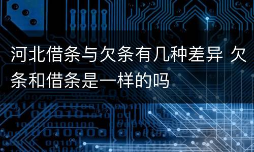河北借条与欠条有几种差异 欠条和借条是一样的吗