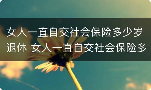 女人一直自交社会保险多少岁退休 女人一直自交社会保险多少岁退休了