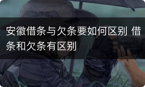 安徽借条与欠条要如何区别 借条和欠条有区别
