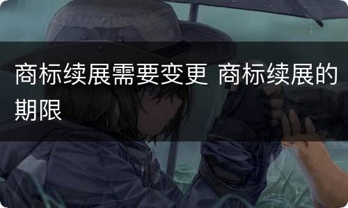商标续展需要变更 商标续展的期限
