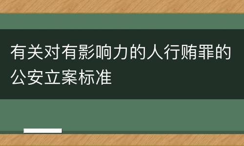 有关对有影响力的人行贿罪的公安立案标准