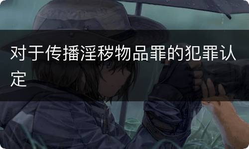 对于传播淫秽物品罪的犯罪认定